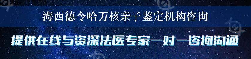 海西德令哈万核亲子鉴定机构咨询